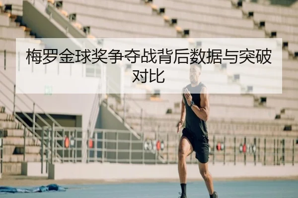 梅罗金球奖争夺战背后数据与突破对比